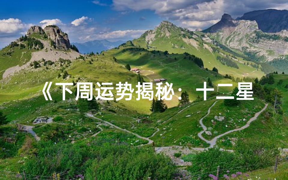 《下周运势揭秘:十二星座运势大解析》
