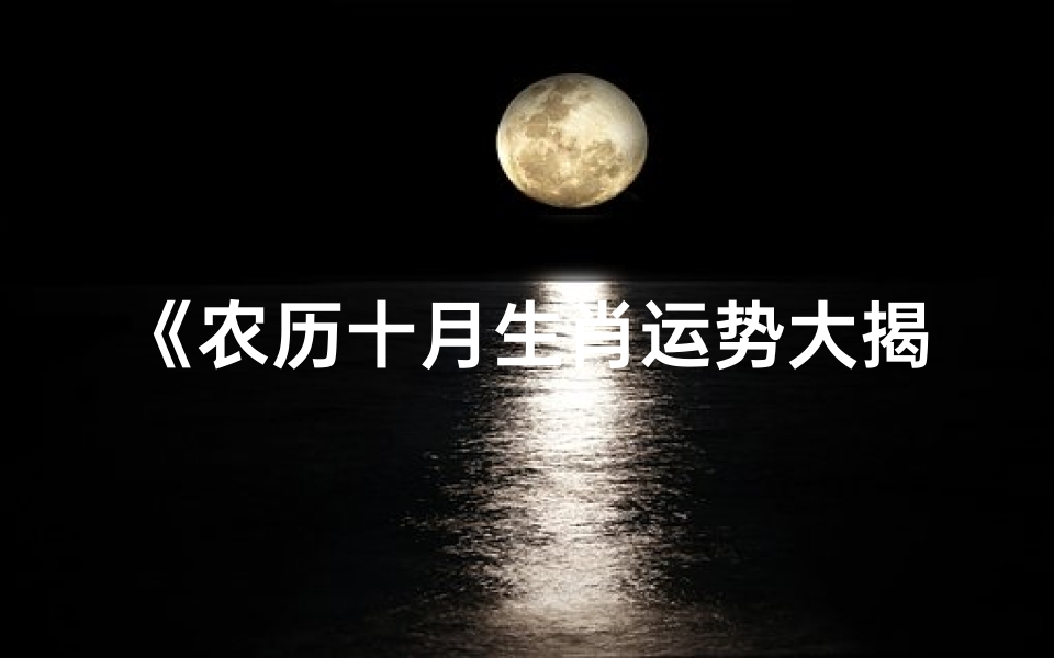 《农历十月生肖运势大揭秘:好运查询指南》