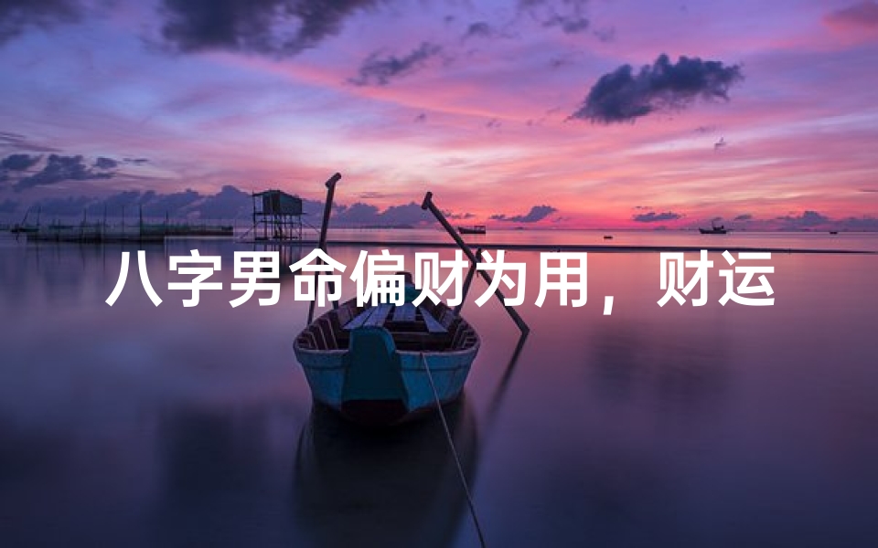 八字男命偏财为用,财运亨通之道
