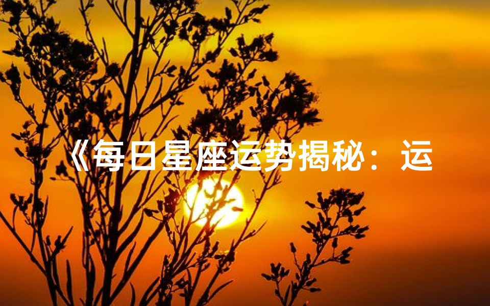 《每日星座运势揭秘:运势吉凶速览》