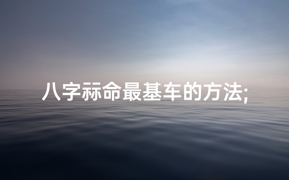 八字祘命最基车的方法;命理八字基础知识-优贝算卦网