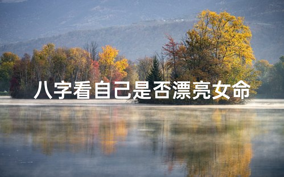 八字看自己是否漂亮女命-八字看美貌程度