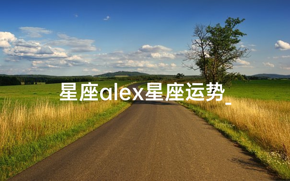 星座alex星座运势_Alex星座运势:今日运势揭秘,好运连连