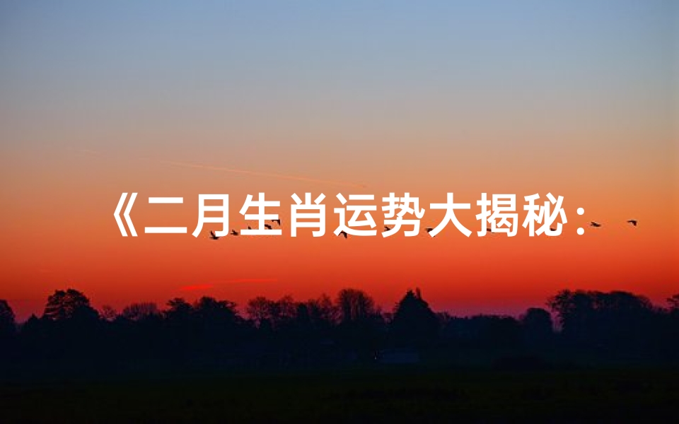 《二月生肖运势大揭秘:生肖运势排名榜揭晓》