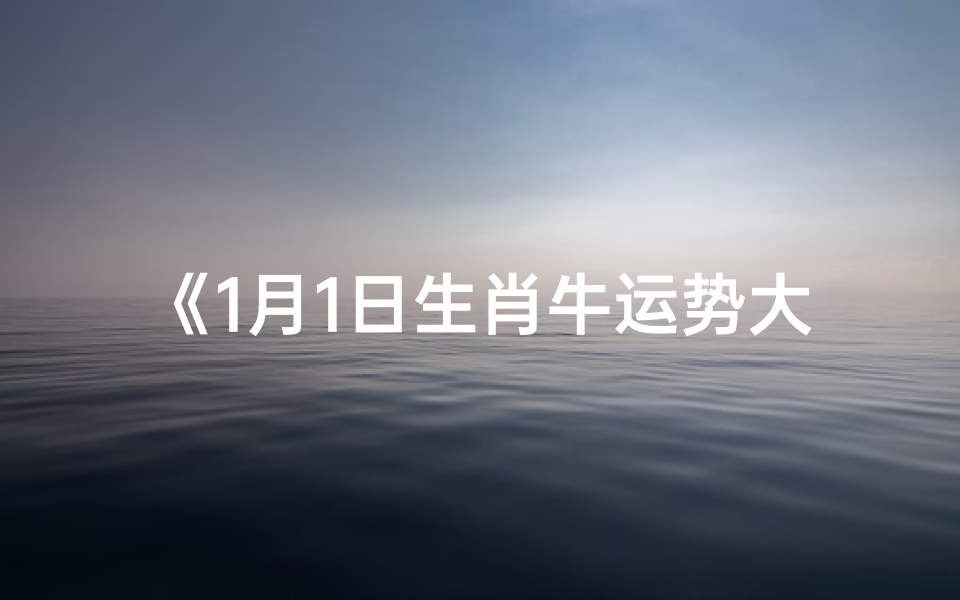 《1月1日生肖牛运势大揭秘:新年开门红》