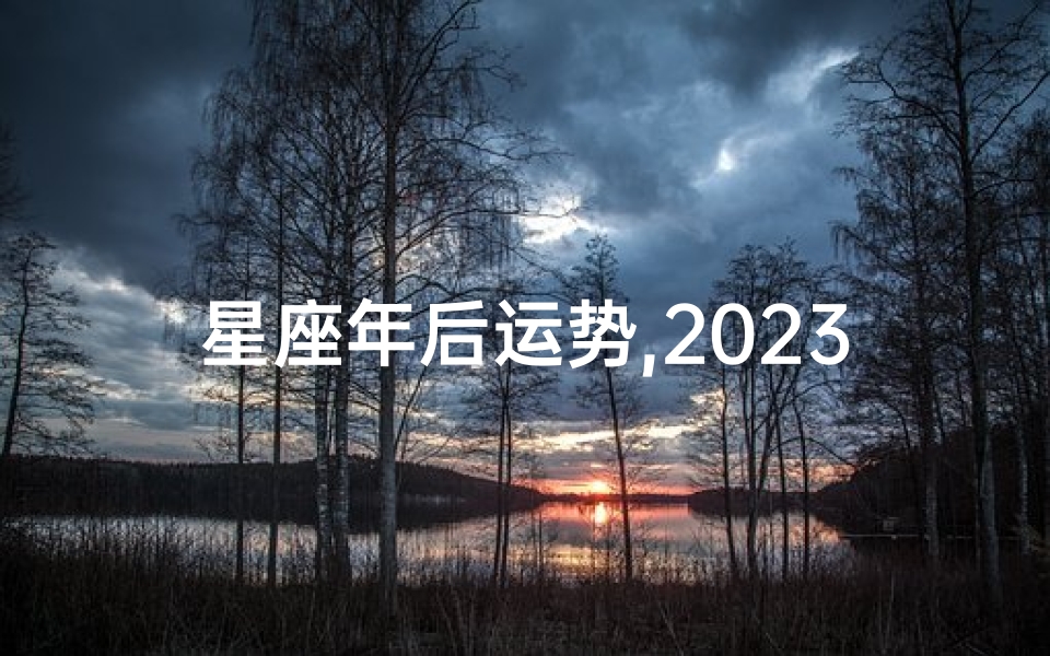 星座年后运势,2023年星座运势大揭秘:十二星座新年运势指南