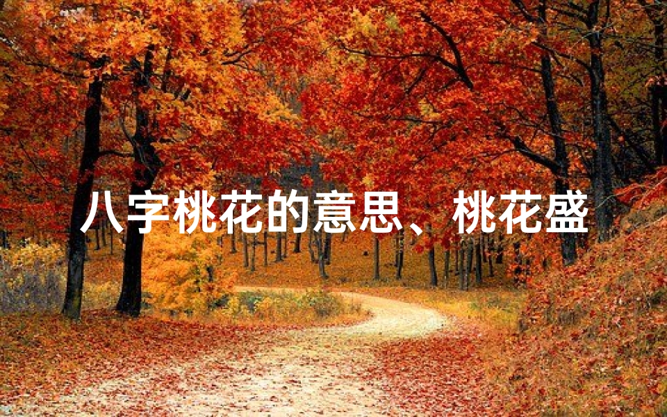 八字桃花的意思、桃花盛开八字解密:揭秘命运中的浪漫密码