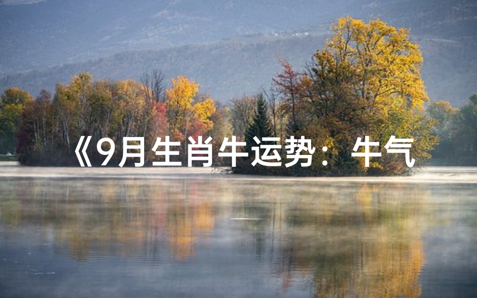 《9月生肖牛运势:牛气冲天,好运连连》