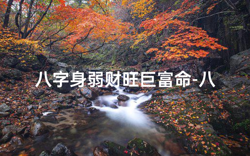 八字身弱财旺巨富命-八字身弱财旺巨富命理