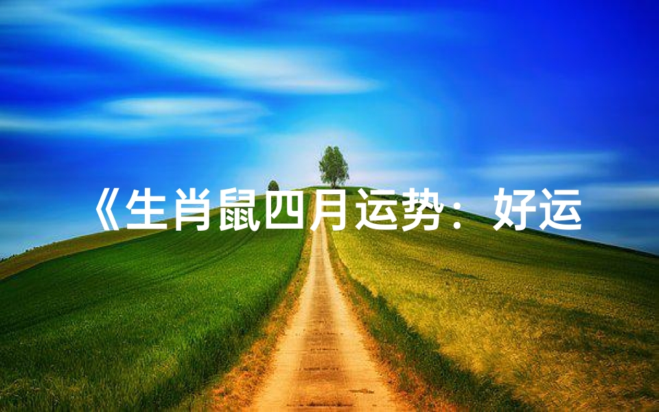 《生肖鼠四月运势:好运连连,福星高照》