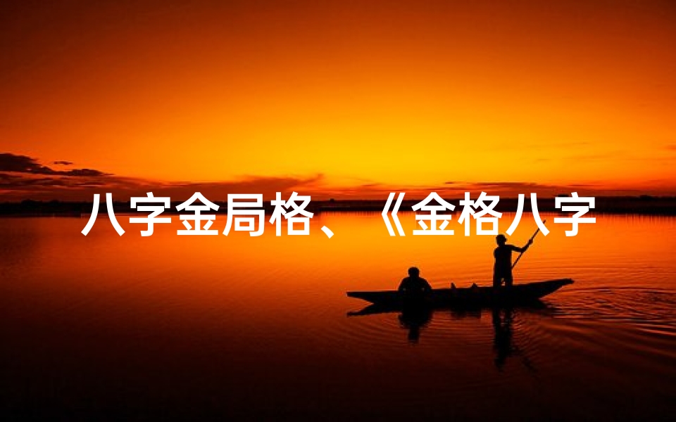 八字金局格、《金格八字揭秘:命理术语深度解析》
