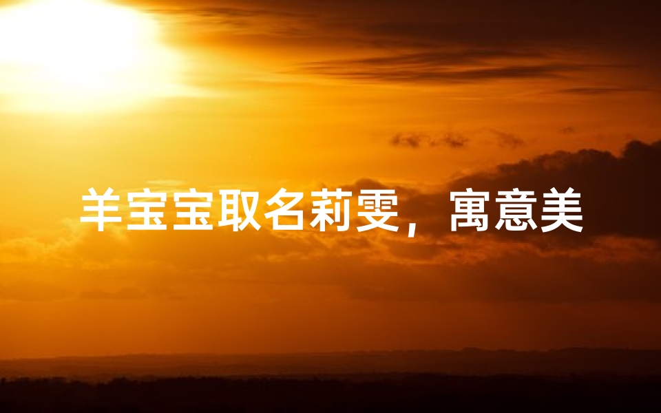 羊宝宝取名莉雯,寓意美好,阳光女孩展翅翱翔