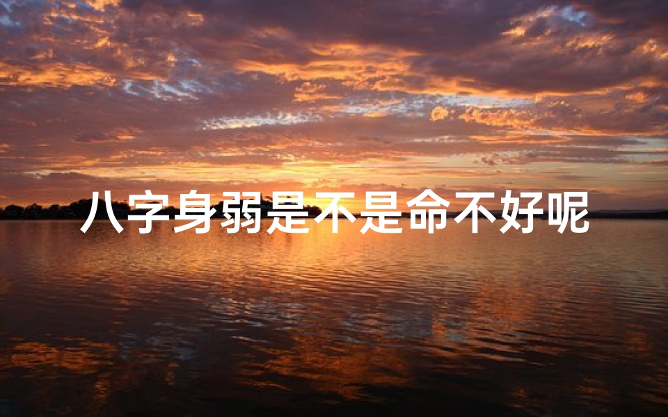 八字身弱是不是命不好呢_八字身弱是否命不好?揭秘命运之谜