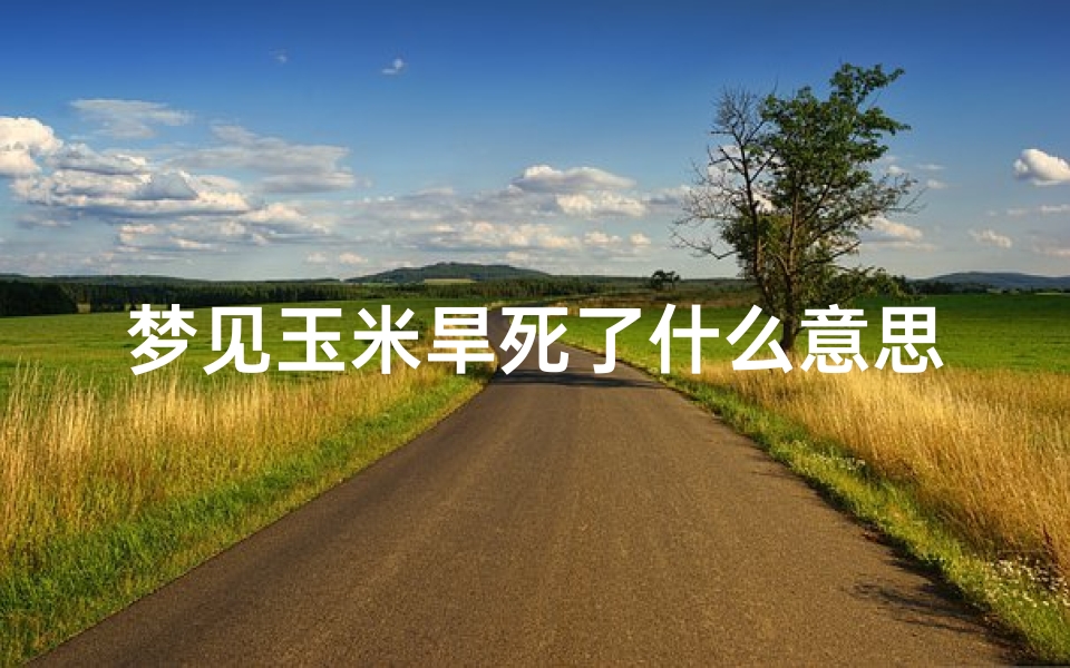 梦见玉米旱死了什么意思(梦见玉米苗干了)