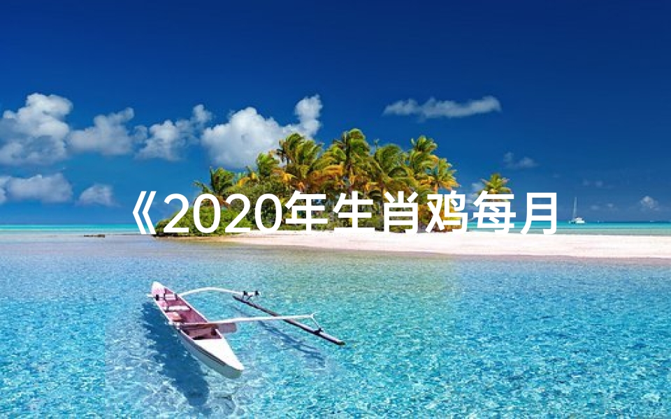 《2020年生肖鸡每月运势揭秘:运势起伏大揭秘》