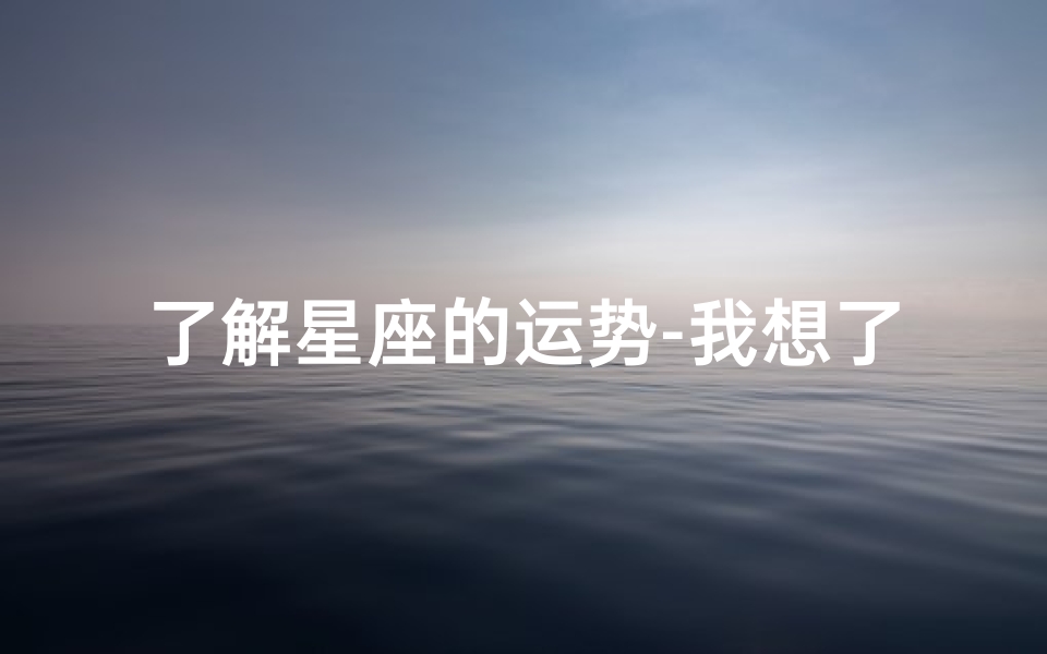 了解星座的运势-我想了解星座运势