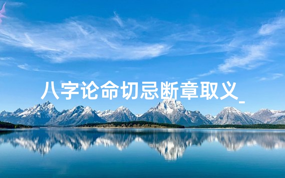 八字论命切忌断章取义_八字论命:警惕断章取义之误