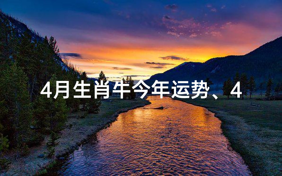 4月生肖牛今年运势、4月生肖牛今年运势如何