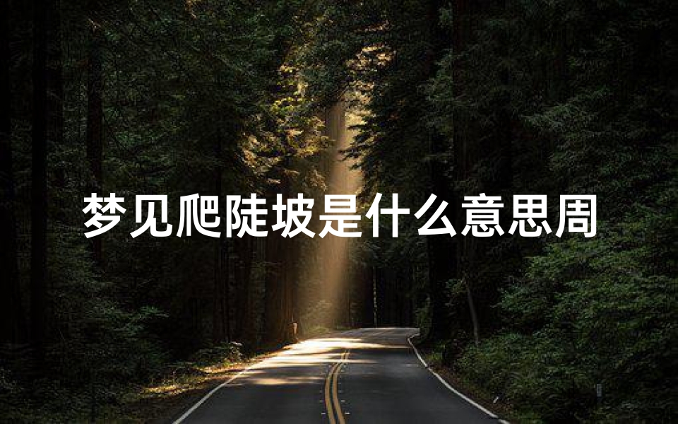梦见爬陡坡是什么意思周公解梦—梦见爬陡坡很轻松就爬上去了
