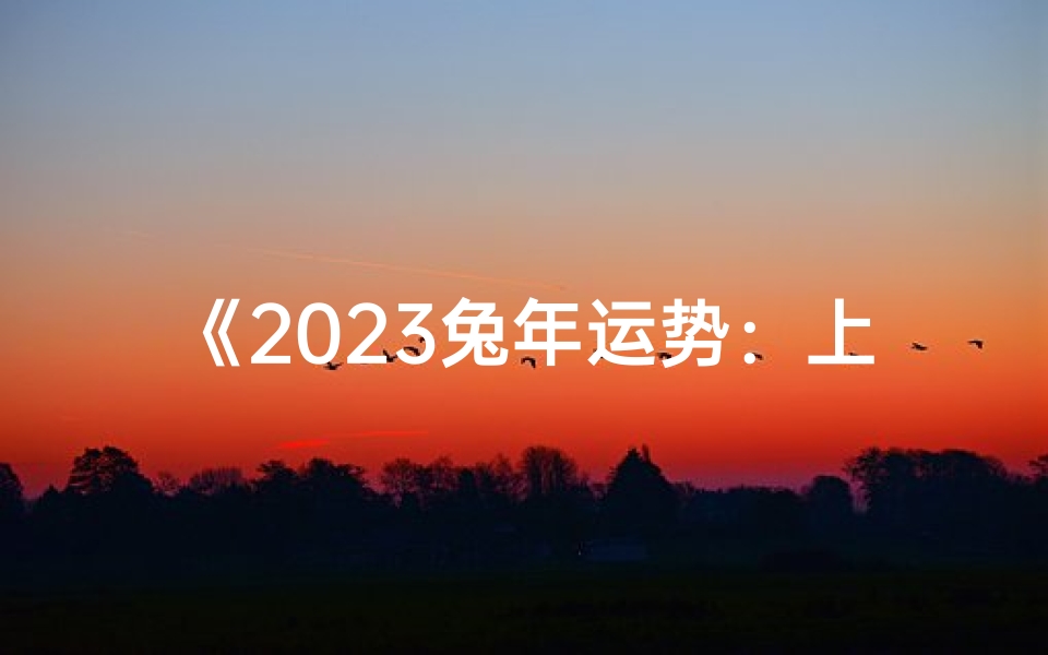 《2023兔年运势:上半年吉祥如意指南》