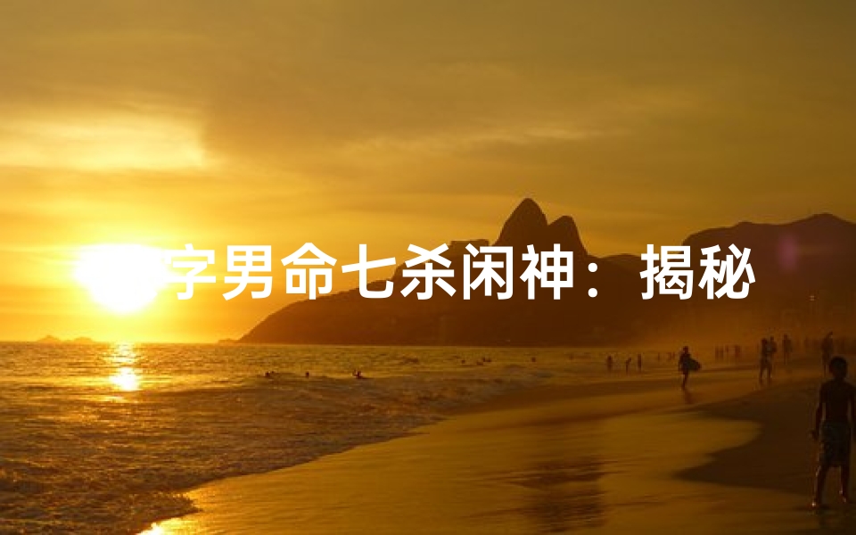 八字男命七杀闲神:揭秘命运转折点