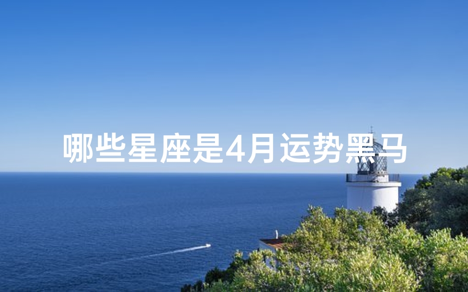 哪些星座是4月运势黑马、四月运势黑马星座大盘点-优贝算卦网