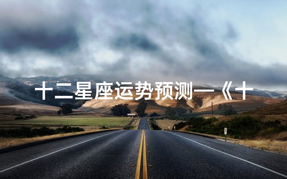 十二星座运势预测—《十二星座2024运势揭秘:运势起伏大揭秘》