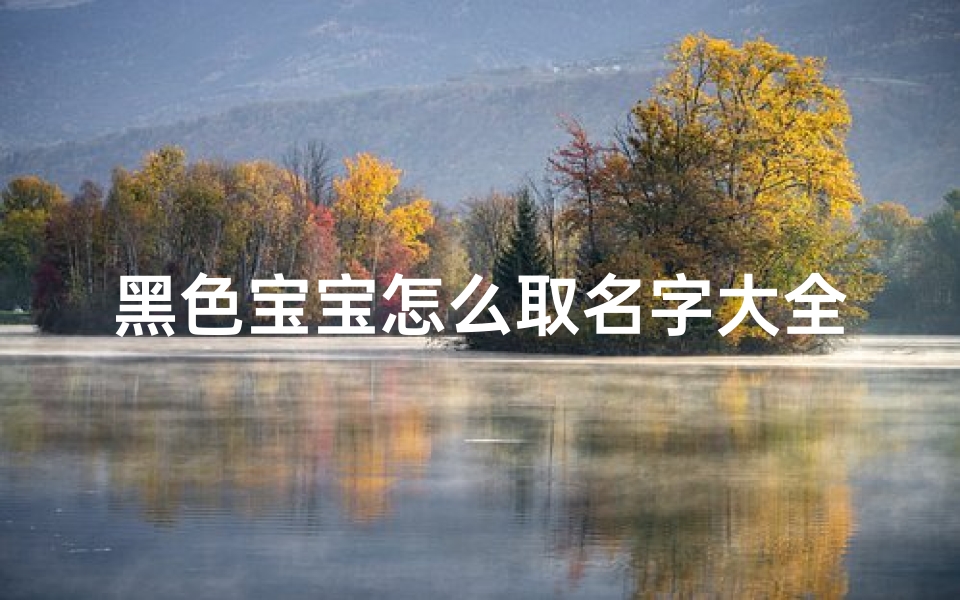 黑色宝宝怎么取名字大全-黑色的宝宝