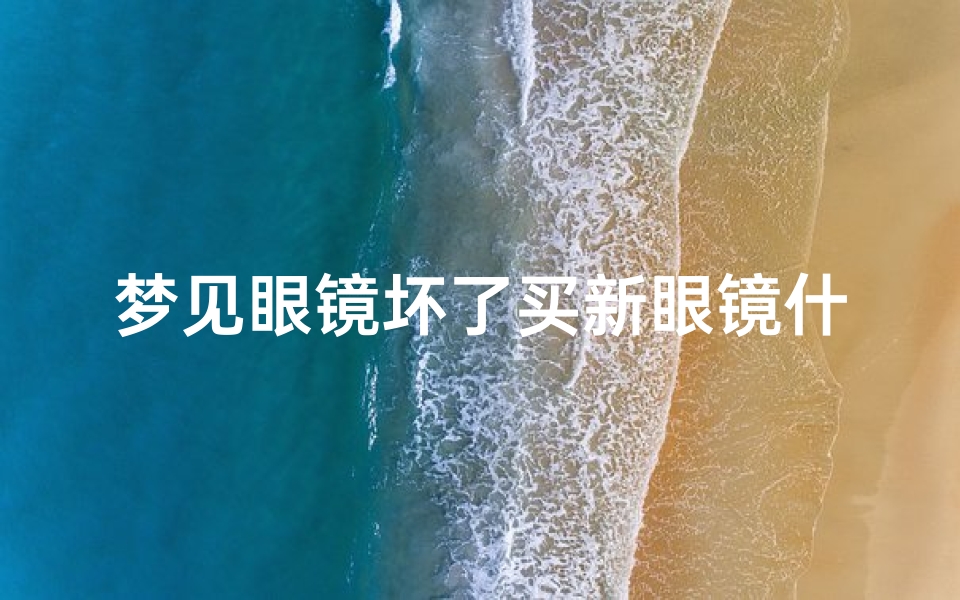 梦见眼镜坏了买新眼镜什么意思,梦见买的眼镜不合适