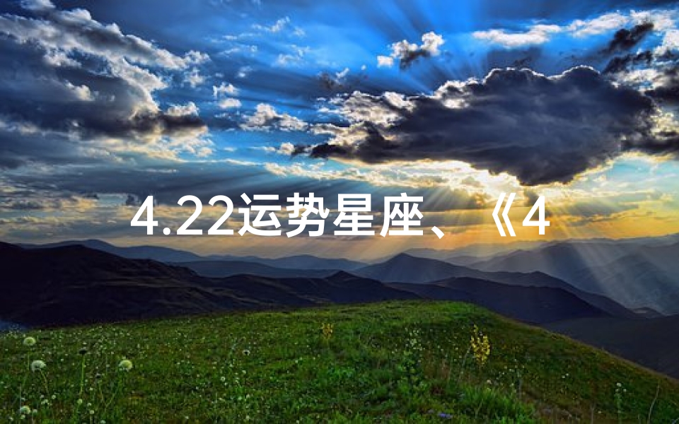 4.22运势星座、《4.22运势揭秘:星座运势大揭秘》