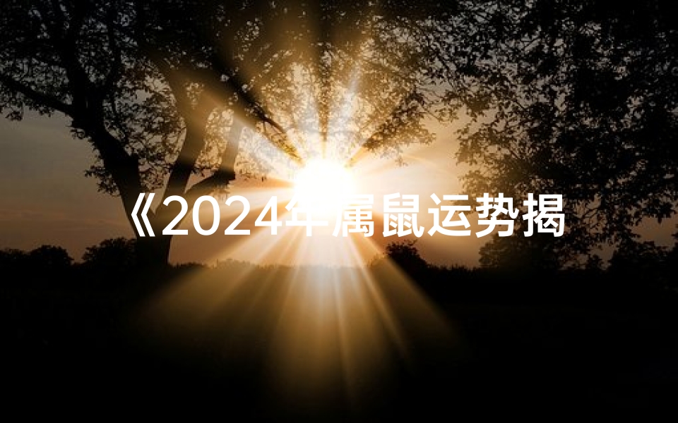 《2024年属鼠运势揭秘:财运亨通,事业腾飞》