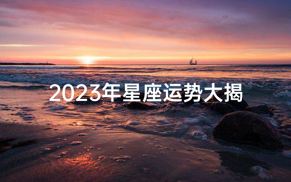 2023年星座运势大揭秘:运势攻略一网打尽
