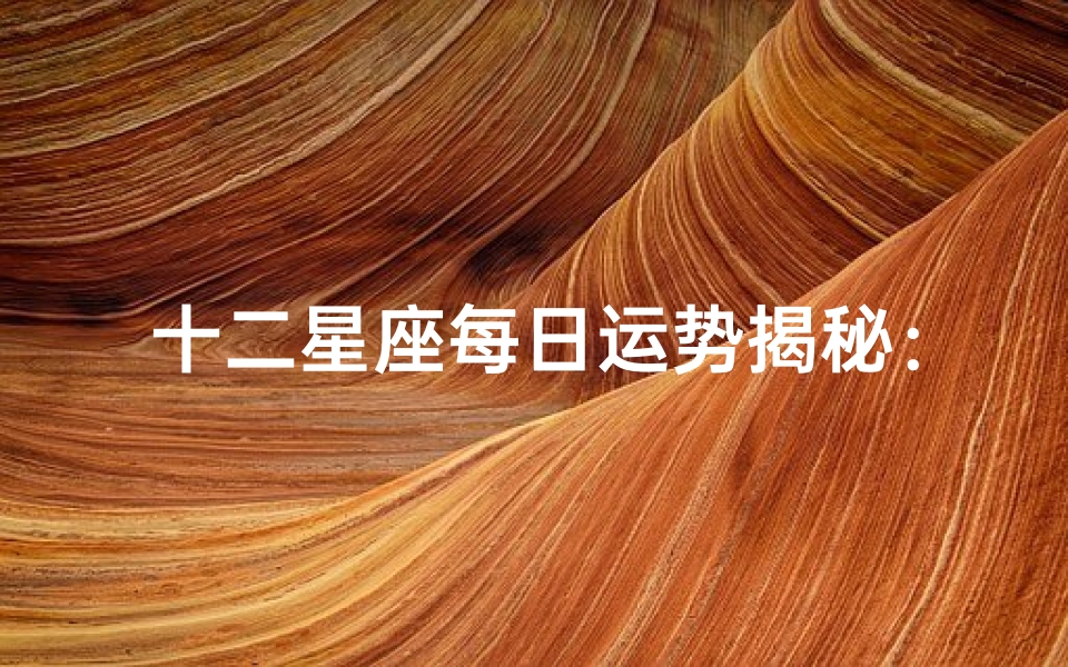 十二星座每日运势揭秘:揭秘你的星盘秘密