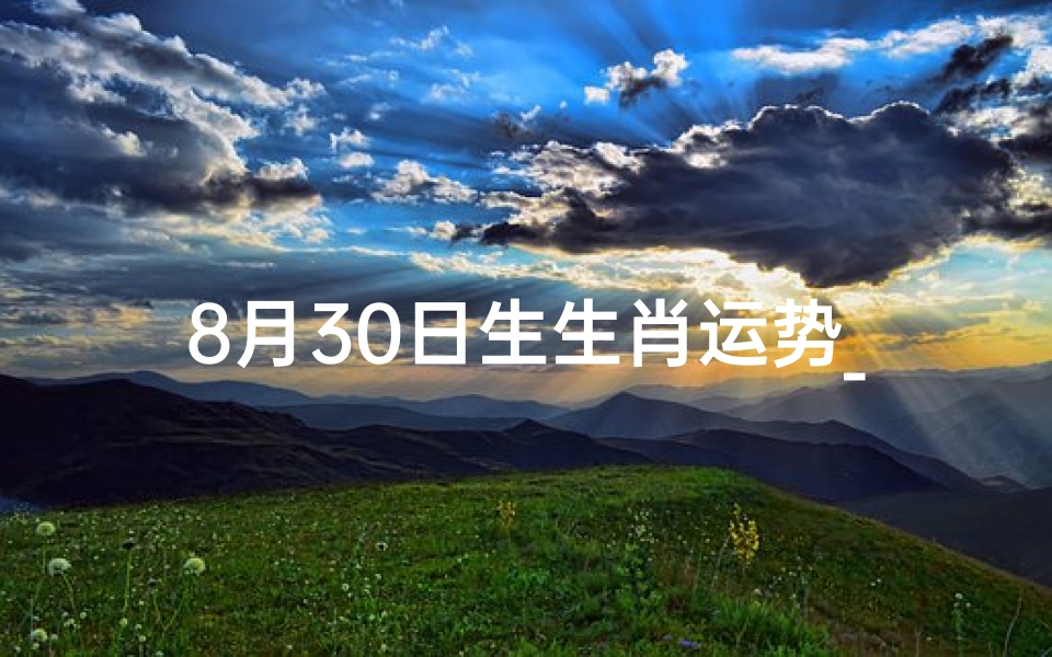 8月30日生生肖运势_2021年8月30号特吉生肖