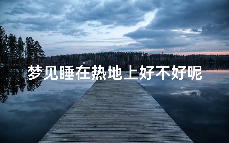 梦见睡在热地上好不好呢_梦见睡在电热毯上