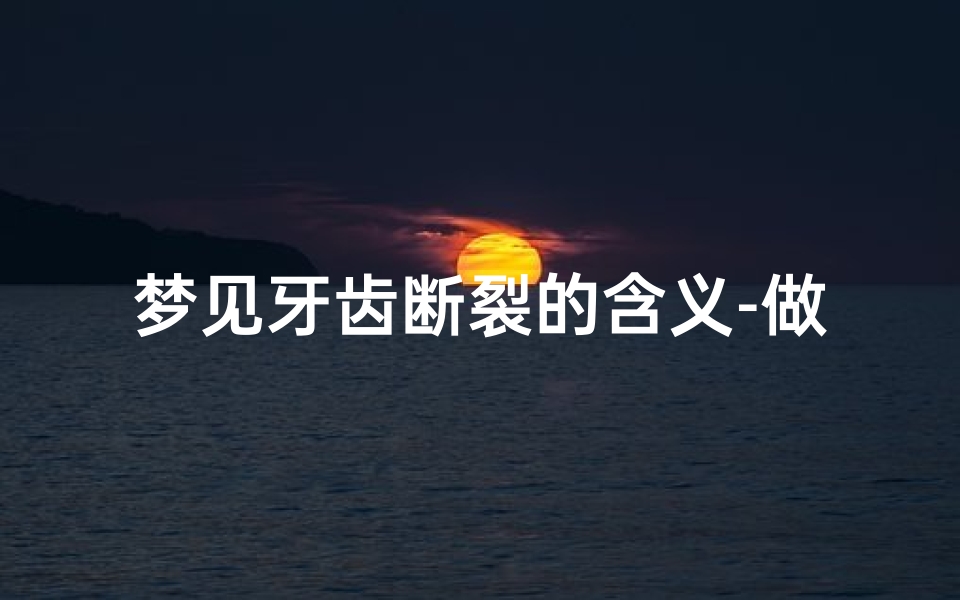 梦见牙齿断裂的含义-做梦梦见牙齿断裂