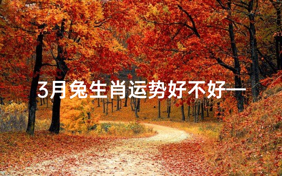 3月兔生肖运势好不好—《3月兔年运势揭秘:好运连连,财富翻倍》