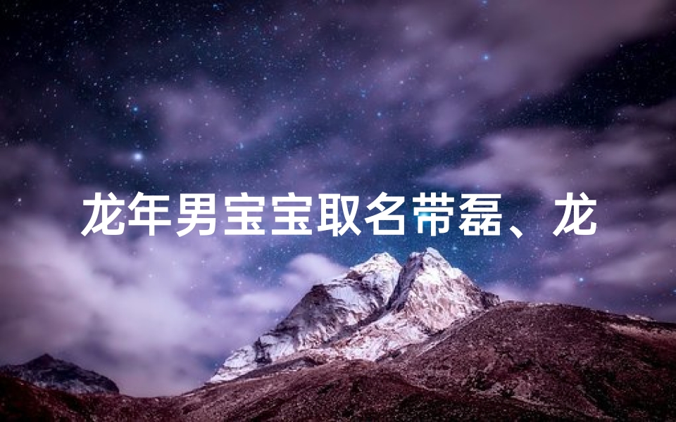 龙年男宝宝取名带磊、龙年男宝宝取名带磊字