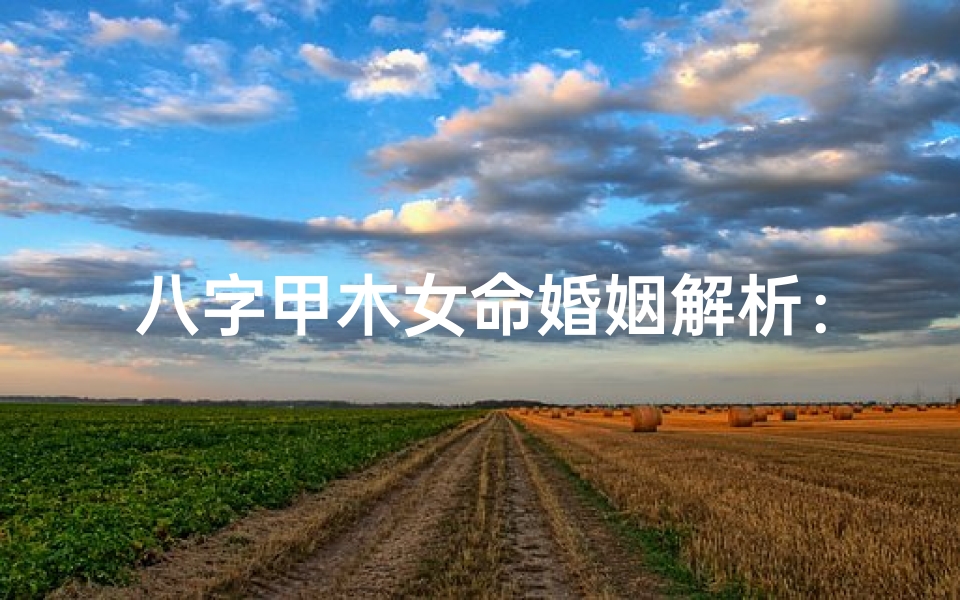 八字甲木女命婚姻解析:揭秘幸福姻缘之道