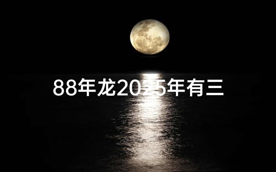 88年龙2025年有三喜、《2025生肖龙运势详解:龙腾盛世,运势大揭秘》