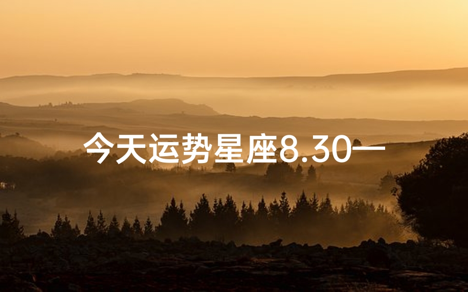 今天运势星座8.30—8月30日运势揭秘:星座运势大揭秘