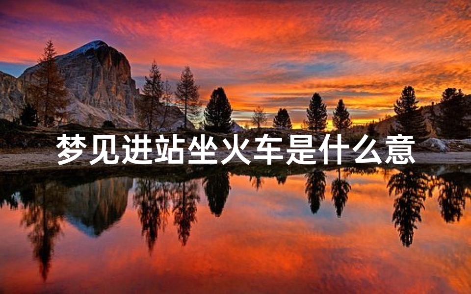 梦见进站坐火车是什么意思(梦见进了火车站)