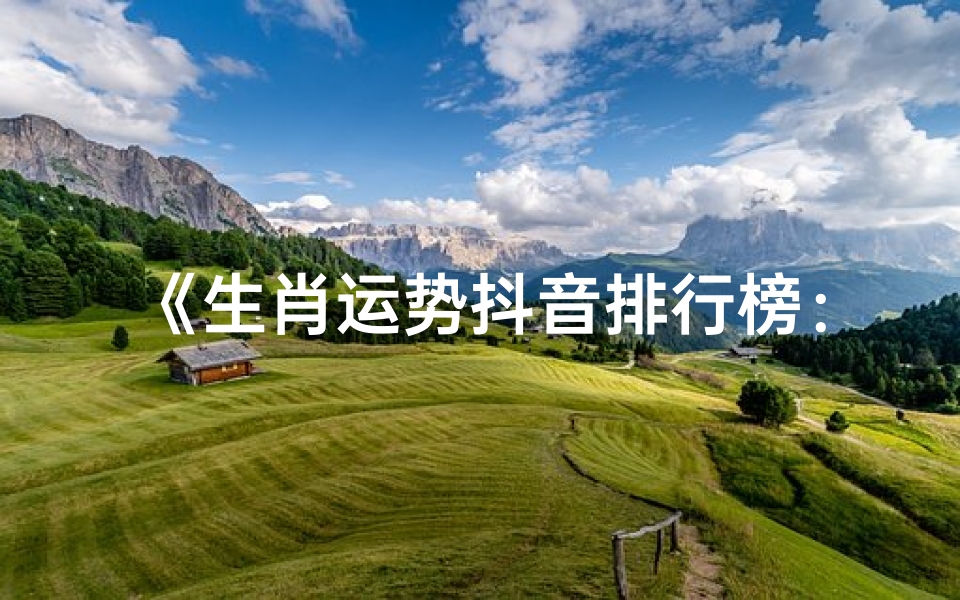 《生肖运势抖音排行榜:揭秘热门运势秘籍》